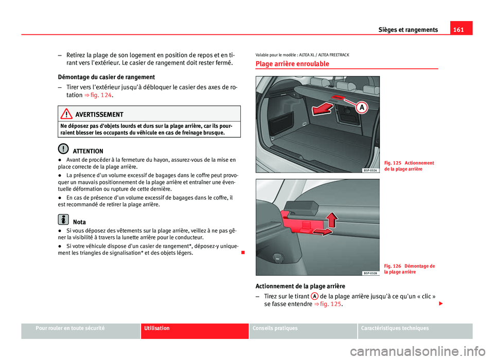 Seat Altea XL 2014  Manuel du propriétaire (in French)  161
Sièges et rangements
– Retirez la plage de son logement en position de repos et en ti-
rant vers l'extérieur. Le casier de rangement doit rester fermé.
Démontage du casier de rangement
