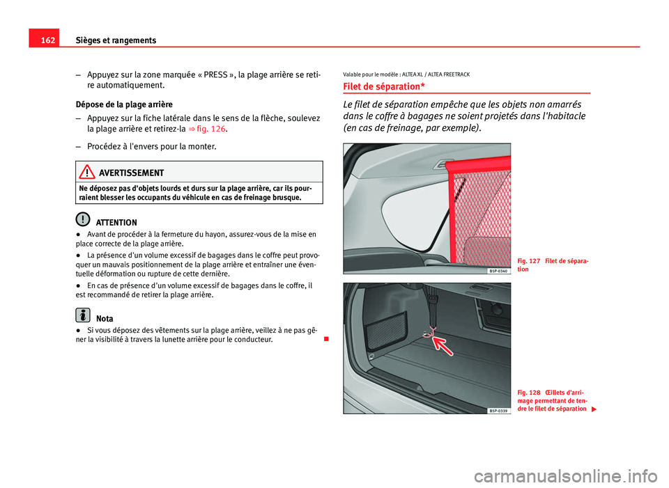 Seat Altea XL 2014  Manuel du propriétaire (in French)  162Sièges et rangements
–Appuyez sur la zone marquée « PRESS », la plage arrière se reti-
re automatiquement.
Dépose de la plage arrière
– Appuyez sur la fiche latérale dans le sens de la 