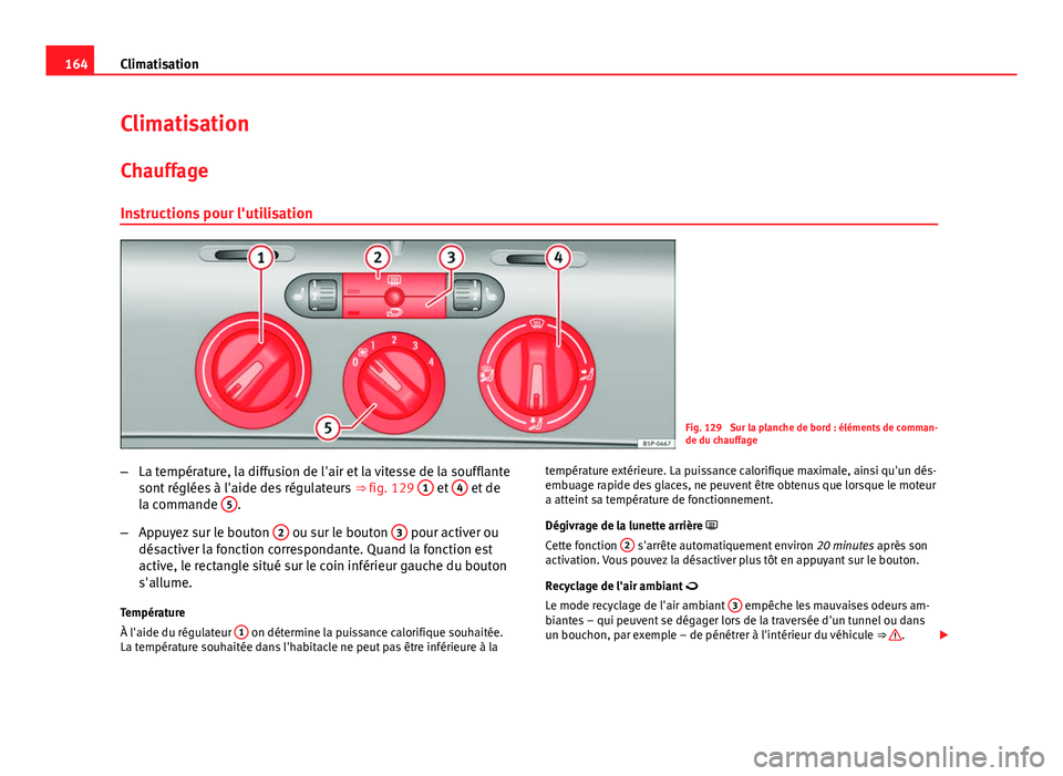 Seat Altea XL 2014  Manuel du propriétaire (in French)  164Climatisation
Climatisation
Chauffage
Instructions pour l'utilisation
Fig. 129  Sur la planche de bord : éléments de comman-
de du chauffage
– La température, la diffusion de l'air et 