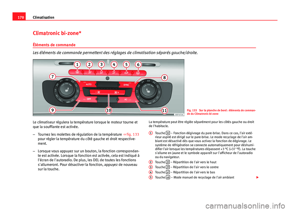 Seat Altea XL 2014  Manuel du propriétaire (in French)  170Climatisation
Climatronic bi-zone*
Éléments de commande
Les éléments de commande permettent des réglages de climatisation séparés gauche/droite.
Fig. 133  Sur la planche de bord : éléments
