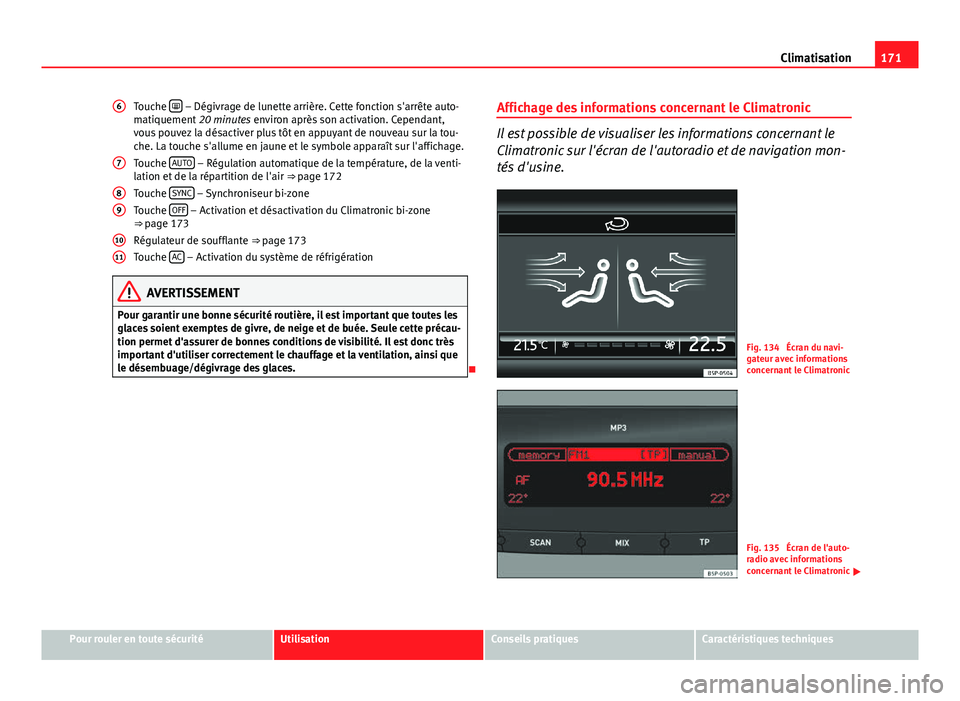 Seat Altea XL 2014  Manuel du propriétaire (in French)  171
Climatisation
Touche  
 – Dégivrage de lunette arrière. Cette fonction s'arrête auto-
matiquement  20 minutes environ après son activation. Cependant,
vous pouvez la désactiver plus 