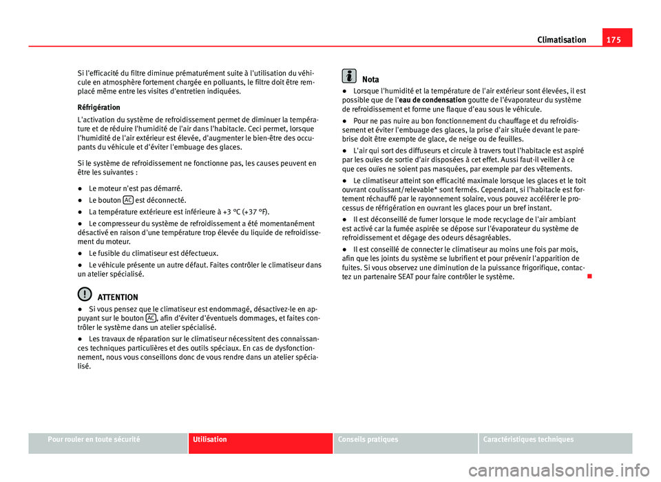 Seat Altea XL 2014  Manuel du propriétaire (in French)  175
Climatisation
Si l'efficacité du filtre diminue prématurément suite à l'utilisation du véhi-
cule en atmosphère fortement chargée en polluants, le filtre doit être rem-
placé mêm