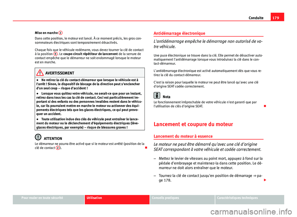 Seat Altea XL 2014  Manuel du propriétaire (in French)  179
Conduite
Mise en marche  2
Dans cette position, le moteur est lancé. À ce moment précis, les gros con-
sommateurs électriques sont temporairement désactivés.
Chaque fois que le véhicule red
