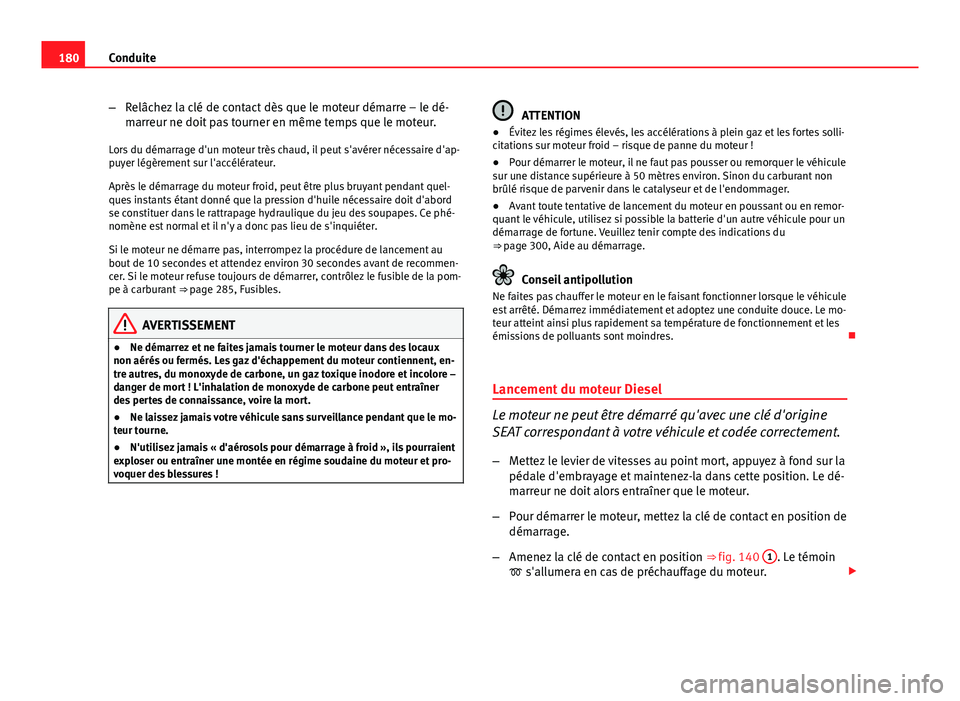 Seat Altea XL 2014  Manuel du propriétaire (in French)  180Conduite
–Relâchez la clé de contact dès que le moteur démarre – le dé-
marreur ne doit pas tourner en même temps que le moteur.
Lors du démarrage d'un moteur très chaud, il peut s&
