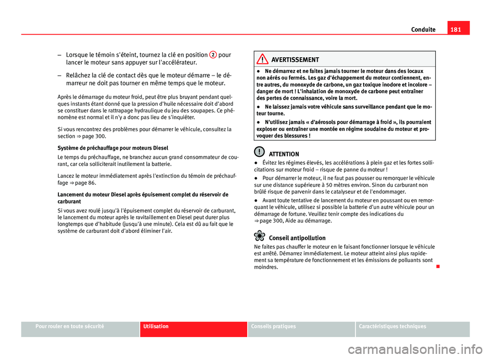 Seat Altea XL 2014  Manuel du propriétaire (in French)  181
Conduite
– Lorsque le témoin s'éteint, tournez la clé en position  2
 pour
lancer le moteur sans appuyer sur l'accélérateur.
– Relâchez la clé de contact dès que le moteur dém