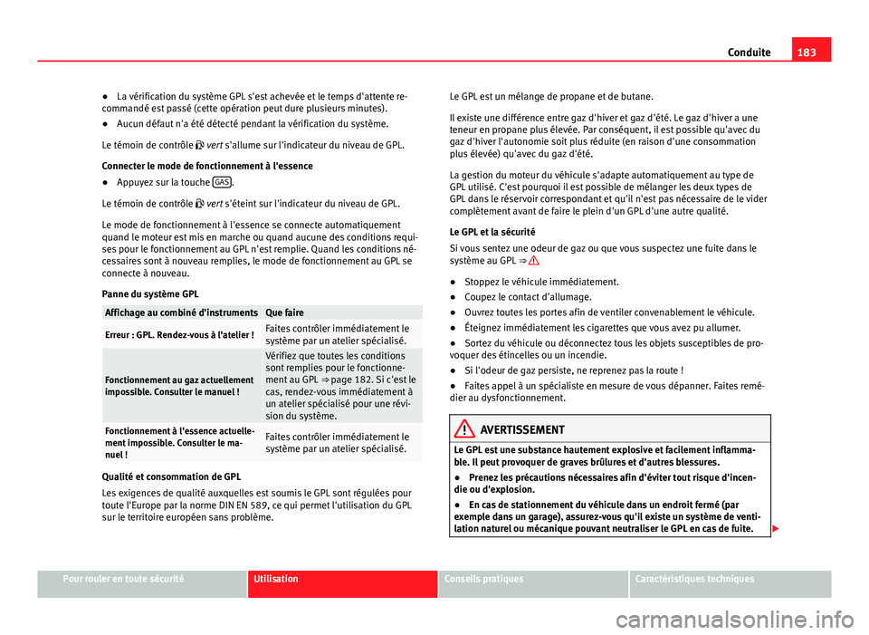 Seat Altea XL 2014  Manuel du propriétaire (in French)  183
Conduite
● La vérification du système GPL s'est achevée et le temps d'attente re-
commandé est passé (cette opération peut dure plusieurs minutes).
● Aucun défaut n'a été 