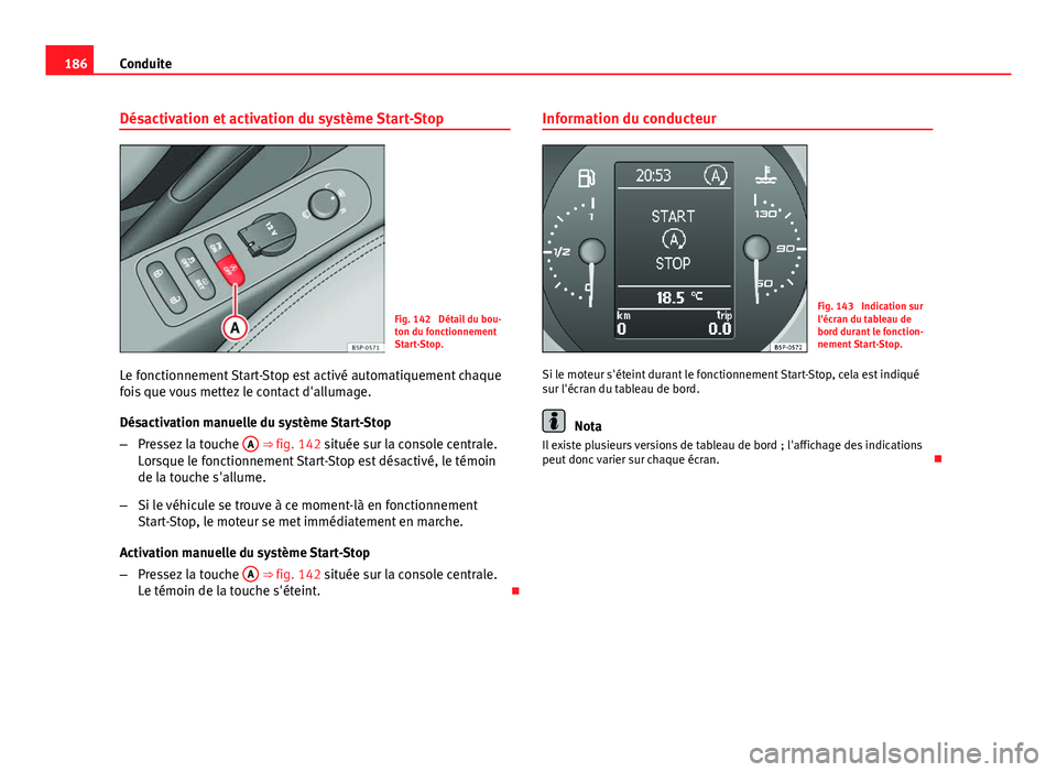 Seat Altea XL 2014  Manuel du propriétaire (in French)  186Conduite
Désactivation et activation du système Start-Stop
Fig. 142  Détail du bou-
ton du fonctionnement
Start-Stop.
Le fonctionnement Start-Stop est activé automatiquement chaque
fois que vou