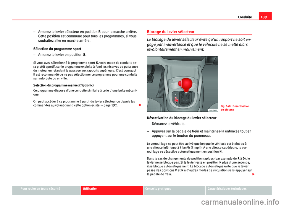 Seat Altea XL 2014  Manuel du propriétaire (in French)  189
Conduite
– Amenez le levier sélecteur en position  R pour la marche arrière.
Cette position est commune pour tous les programmes, si vous
souhaitez aller en marche arrière.
Sélection du prog