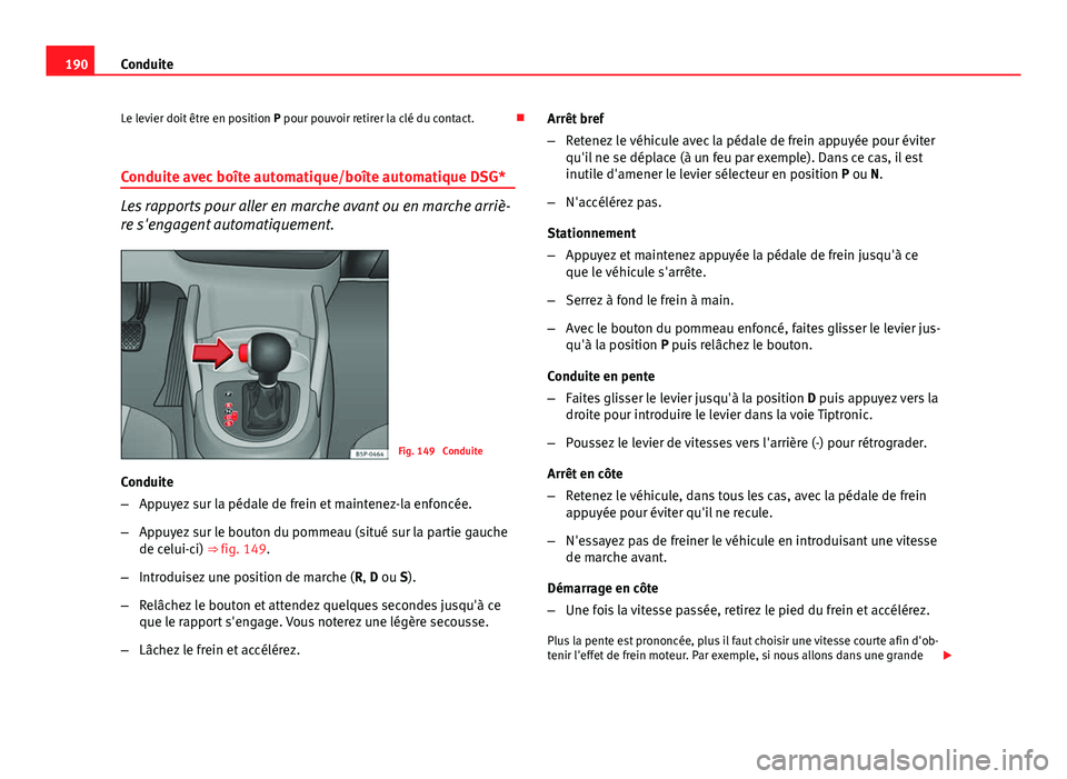 Seat Altea XL 2014  Manuel du propriétaire (in French)  190Conduite
Le levier doit être en position  P pour pouvoir retirer la clé du contact. 
Conduite avec boîte automatique/boîte automatique DSG*
Les rapports pour aller en marche avant ou en marc