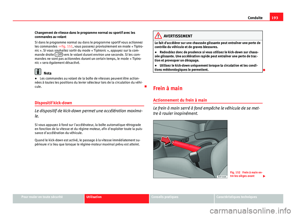 Seat Altea XL 2014  Manuel du propriétaire (in French)  193
Conduite
Changement de vitesse dans le programme normal ou sportif avec les
commandes au volant
Si dans le programme normal ou dans le programme sportif vous actionnez
les commandes  ⇒ fig. 15