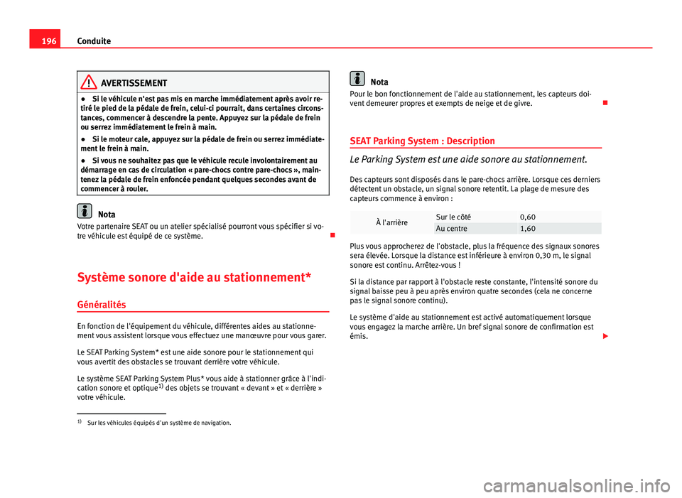 Seat Altea XL 2014  Manuel du propriétaire (in French)  196Conduite
AVERTISSEMENT
● Si le véhicule n'est pas mis en marche immédiatement après avoir re-
tiré le pied de la pédale de frein, celui-ci pourrait, dans certaines circons-
tances, comme