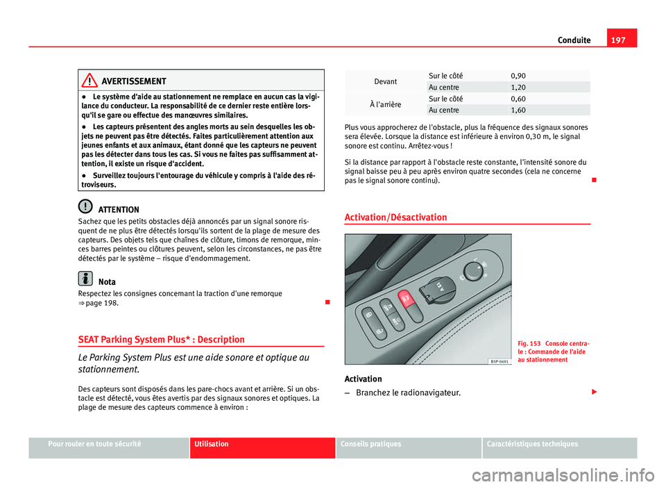 Seat Altea XL 2014  Manuel du propriétaire (in French)  197
Conduite
AVERTISSEMENT
● Le système d'aide au stationnement ne remplace en aucun cas la vigi-
lance du conducteur. La responsabilité de ce dernier reste entière lors-
qu'il se gare ou