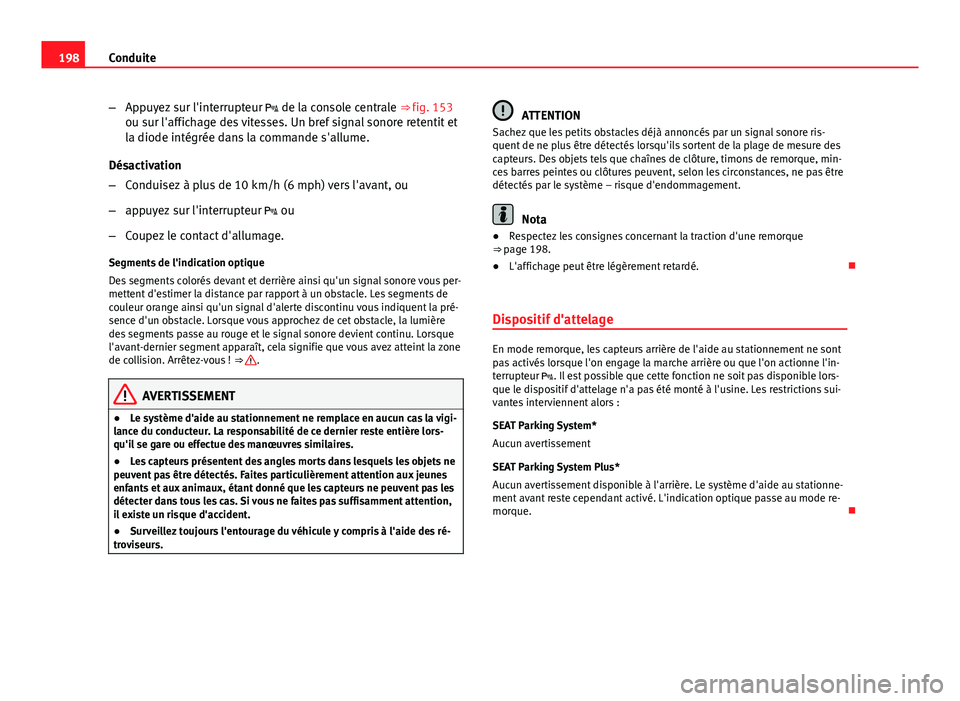 Seat Altea XL 2014  Manuel du propriétaire (in French)  198Conduite
–Appuyez sur l'interrupteur   de la console centrale ⇒ fig. 153
ou sur l'affichage des vitesses. Un bref signal sonore retentit et
la diode intégrée dans la commande s&#