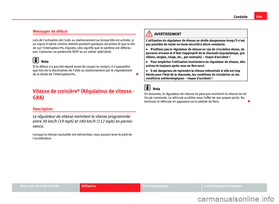 Seat Altea XL 2014  Manuel du propriétaire (in French)  199
Conduite
Messages de défaut
Lors de l'activation de l'aide au stationnement ou lorsqu'elle est activée, si
un signal d'alerte continu retentit pendant quelques secondes et que la