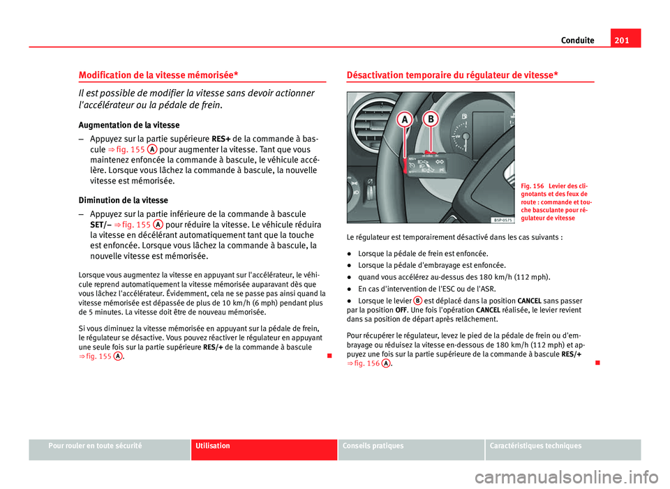 Seat Altea XL 2014  Manuel du propriétaire (in French)  201
Conduite
Modification de la vitesse mémorisée*
Il est possible de modifier la vitesse sans devoir actionner
l'accélérateur ou la pédale de frein. Augmentation de la vitesse
– Appuyez su