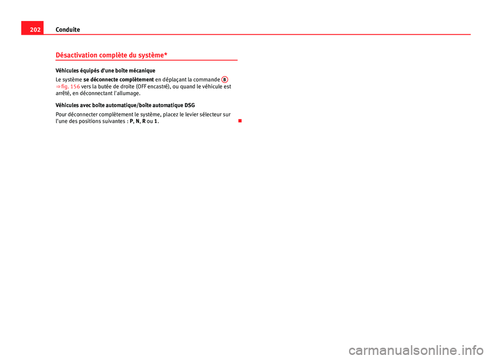 Seat Altea XL 2014  Manuel du propriétaire (in French)  202Conduite
Désactivation complète du système*
Véhicules équipés d'une boîte mécanique
Le système se déconnecte complètement en déplaçant la commande  B
⇒ fig. 156 vers la butée 