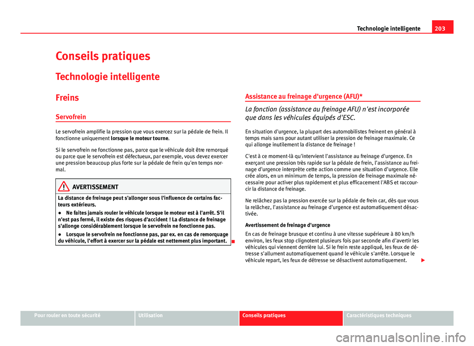 Seat Altea XL 2014  Manuel du propriétaire (in French)  203
Technologie intelligente
Conseils pratiques
Technologie intelligente
Freins
Servofrein
Le servofrein amplifie la pression que vous exercez sur la pédale de frein. Il
fonctionne uniquement  lorsqu