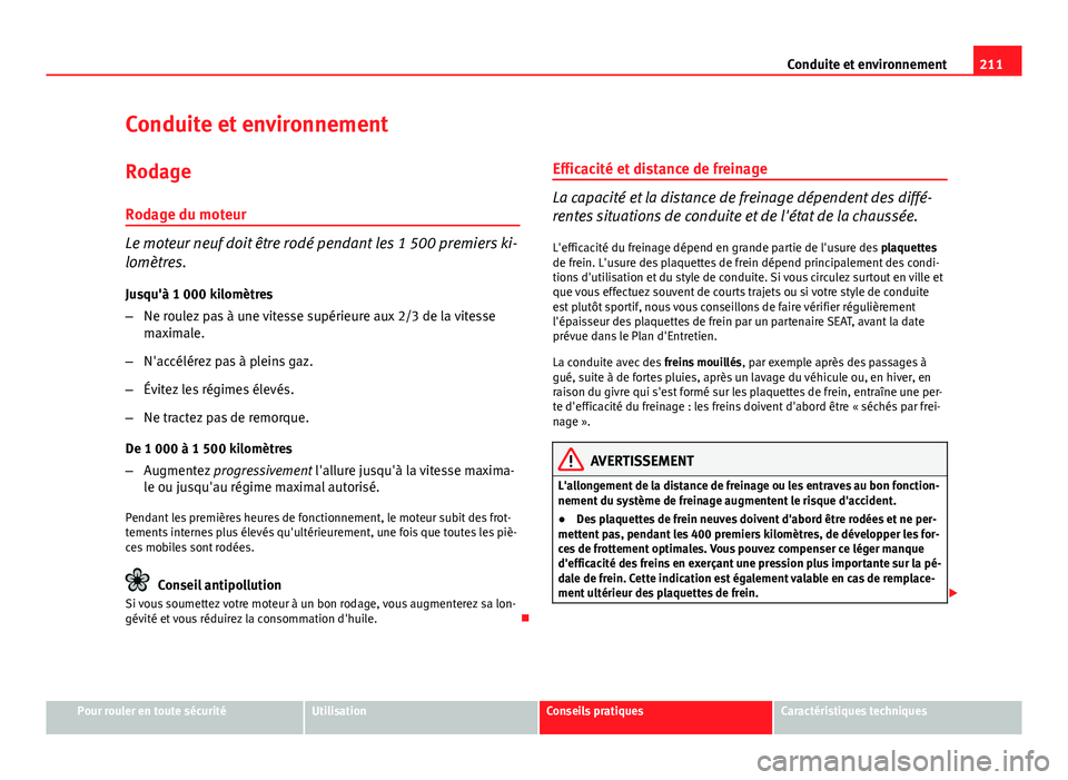 Seat Altea XL 2014  Manuel du propriétaire (in French)  211
Conduite et environnement
Conduite et environnement RodageRodage du moteur
Le moteur neuf doit être rodé pendant les 1 500 premiers ki-
lomètres.
Jusqu'à 1 000 kilomètres
– Ne roulez pa