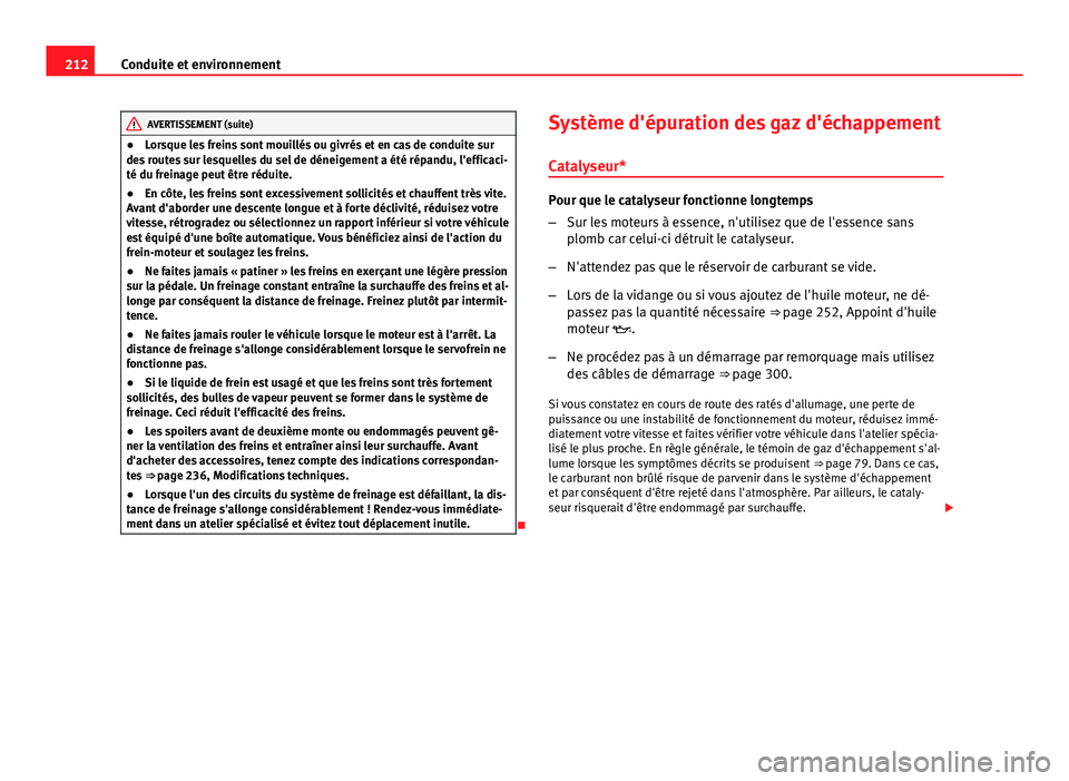Seat Altea XL 2014  Manuel du propriétaire (in French)  212Conduite et environnement
AVERTISSEMENT (suite)
● Lorsque les freins sont mouillés ou givrés et en cas de conduite sur
des routes sur lesquelles du sel de déneigement a été répandu, l'e