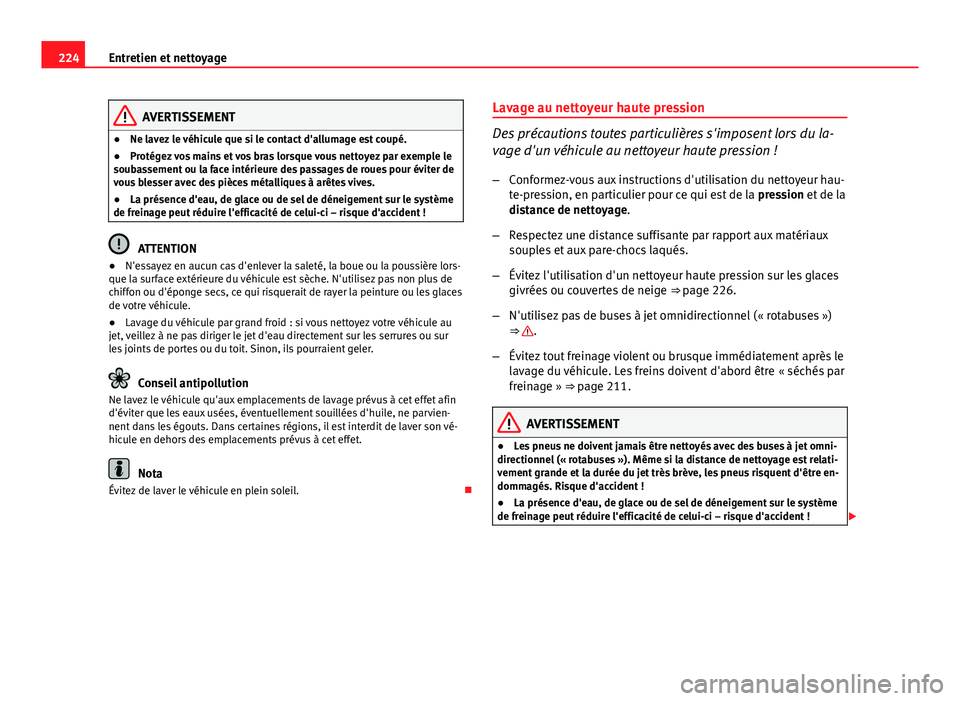 Seat Altea XL 2014  Manuel du propriétaire (in French)  224Entretien et nettoyage
AVERTISSEMENT
● Ne lavez le véhicule que si le contact d'allumage est coupé.
● Protégez vos mains et vos bras lorsque vous nettoyez par exemple le
soubassement ou 