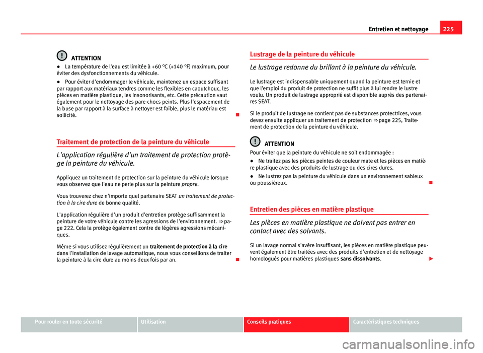 Seat Altea XL 2014  Manuel du propriétaire (in French)  225
Entretien et nettoyage
ATTENTION
● La température de l'eau est limitée à +60 °C (+140 °F) maximum, pour
éviter des dysfonctionnements du véhicule.
● Pour éviter d'endommager le
