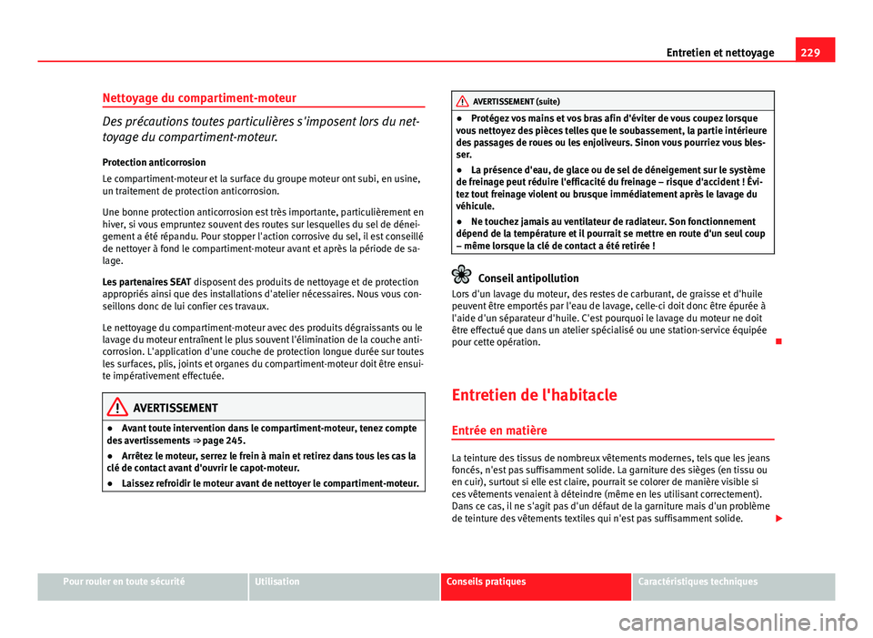Seat Altea XL 2014  Manuel du propriétaire (in French)  229
Entretien et nettoyage
Nettoyage du compartiment-moteur
Des précautions toutes particulières s'imposent lors du net-
toyage du compartiment-moteur.
Protection anticorrosion
Le compartiment-m