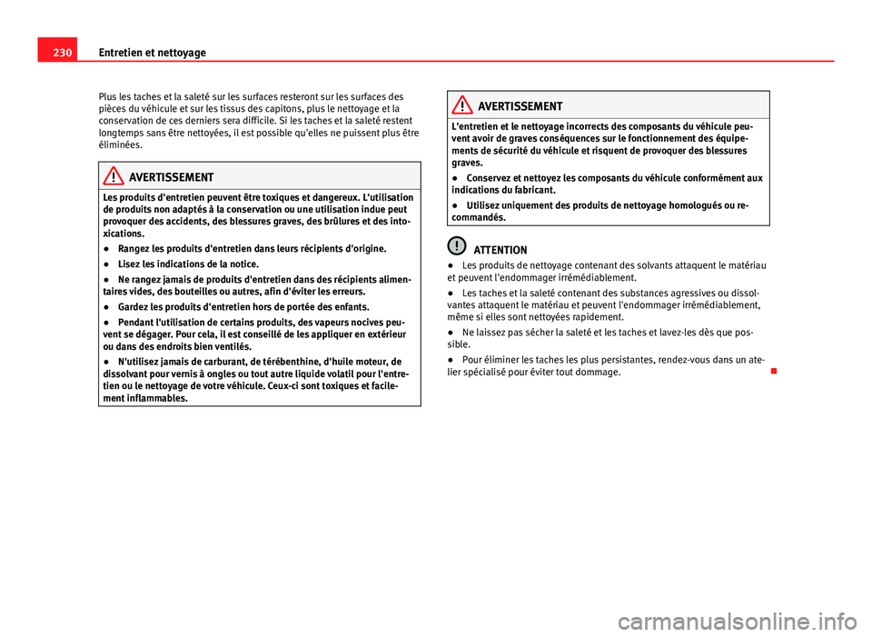 Seat Altea XL 2014  Manuel du propriétaire (in French)  230Entretien et nettoyage
Plus les taches et la saleté sur les surfaces resteront sur les surfaces des
pièces du véhicule et sur les tissus des capitons, plus le nettoyage et la
conservation de ces