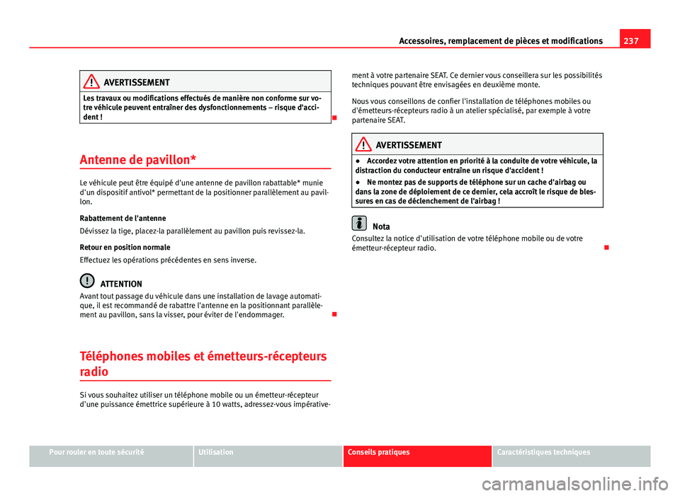 Seat Altea XL 2014  Manuel du propriétaire (in French)  237
Accessoires, remplacement de pièces et modifications
AVERTISSEMENT
Les travaux ou modifications effectués de manière non conforme sur vo-
tre véhicule peuvent entraîner des dysfonctionnements