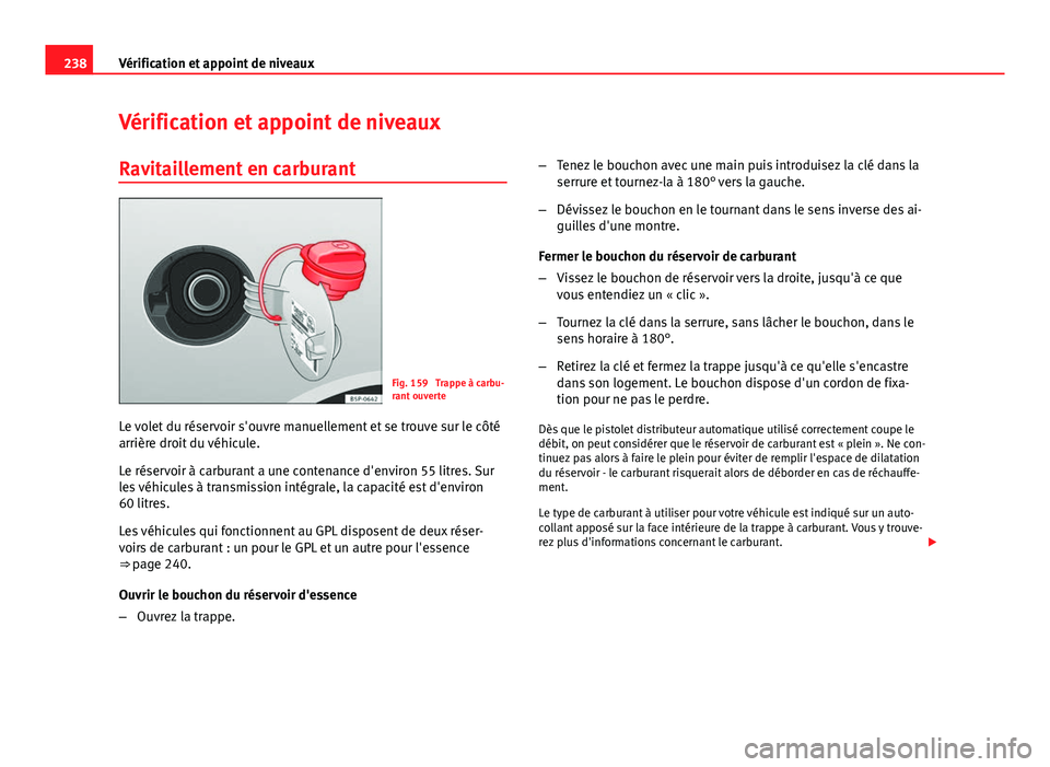 Seat Altea XL 2014  Manuel du propriétaire (in French)  238Vérification et appoint de niveaux
Vérification et appoint de niveaux
Ravitaillement en carburant
Fig. 159  Trappe à carbu-
rant ouverte
Le volet du réservoir s'ouvre manuellement et se tro