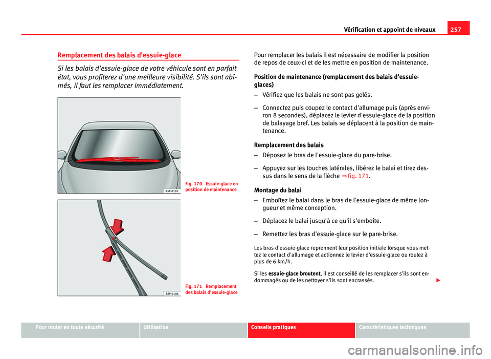 Seat Altea XL 2014  Manuel du propriétaire (in French)  257
Vérification et appoint de niveaux
Remplacement des balais d'essuie-glace
Si les balais d'essuie-glace de votre véhicule sont en parfait
état, vous profiterez d'une meilleure visibi
