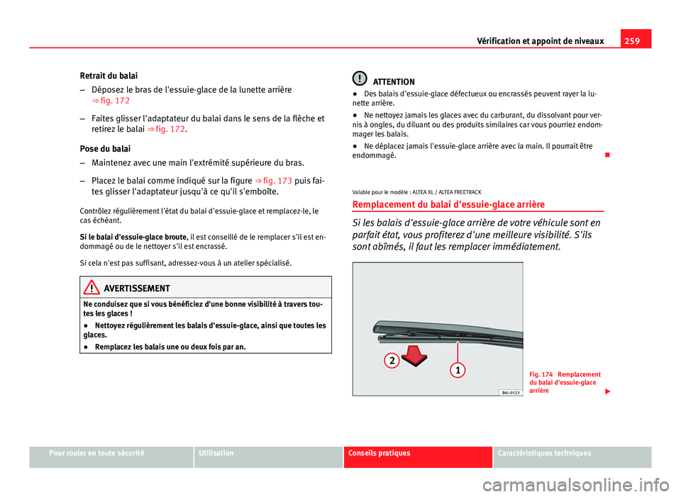 Seat Altea XL 2014  Manuel du propriétaire (in French)  259
Vérification et appoint de niveaux
Retrait du balai
– Déposez le bras de l'essuie-glace de la lunette arrière
⇒ fig. 172
– Faites glisser l'adaptateur du balai dans le sens de l