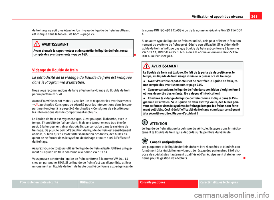 Seat Altea XL 2014  Manuel du propriétaire (in French)  261
Vérification et appoint de niveaux
de freinage ne soit plus étanche. Un niveau de liquide de frein insuffisant
est indiqué dans le tableau de bord  ⇒ page 79.
AVERTISSEMENT
Avant d'ouvr