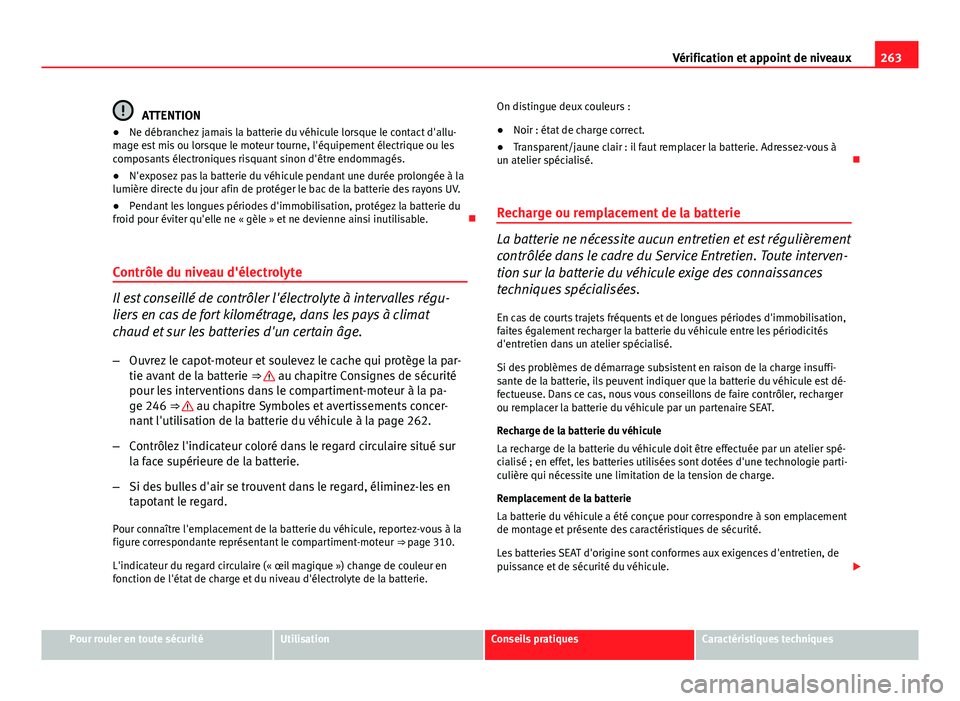 Seat Altea XL 2014  Manuel du propriétaire (in French)  263
Vérification et appoint de niveaux
ATTENTION
● Ne débranchez jamais la batterie du véhicule lorsque le contact d'allu-
mage est mis ou lorsque le moteur tourne, l'équipement électri