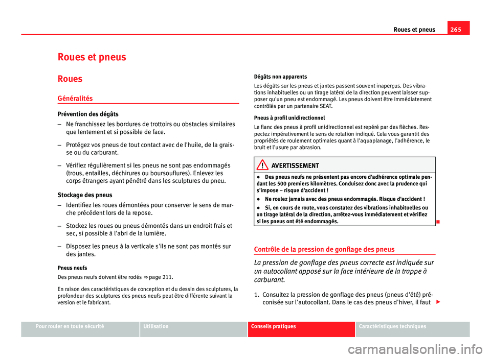 Seat Altea XL 2014  Manuel du propriétaire (in French)  265
Roues et pneus
Roues et pneus
Roues
Généralités
Prévention des dégâts
– Ne franchissez les bordures de trottoirs ou obstacles similaires
que lentement et si possible de face.
– Protégez