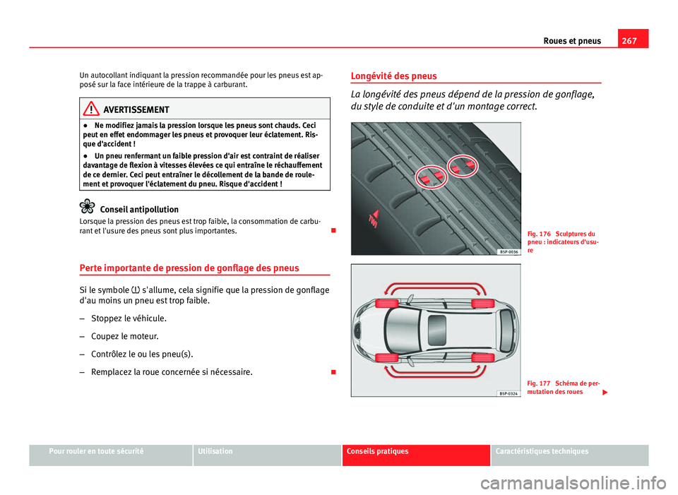 Seat Altea XL 2014  Manuel du propriétaire (in French)  267
Roues et pneus
Un autocollant indiquant la pression recommandée pour les pneus est ap-
posé sur la face intérieure de la trappe à carburant.
AVERTISSEMENT
● Ne modifiez jamais la pression lo