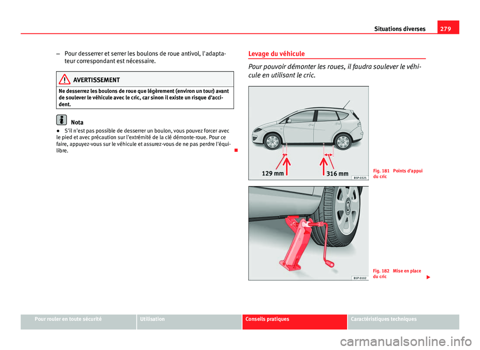 Seat Altea XL 2014  Manuel du propriétaire (in French)  279
Situations diverses
– Pour desserrer et serrer les boulons de roue antivol, l'adapta-
teur correspondant est nécessaire.
AVERTISSEMENT
Ne desserrez les boulons de roue que légèrement (env