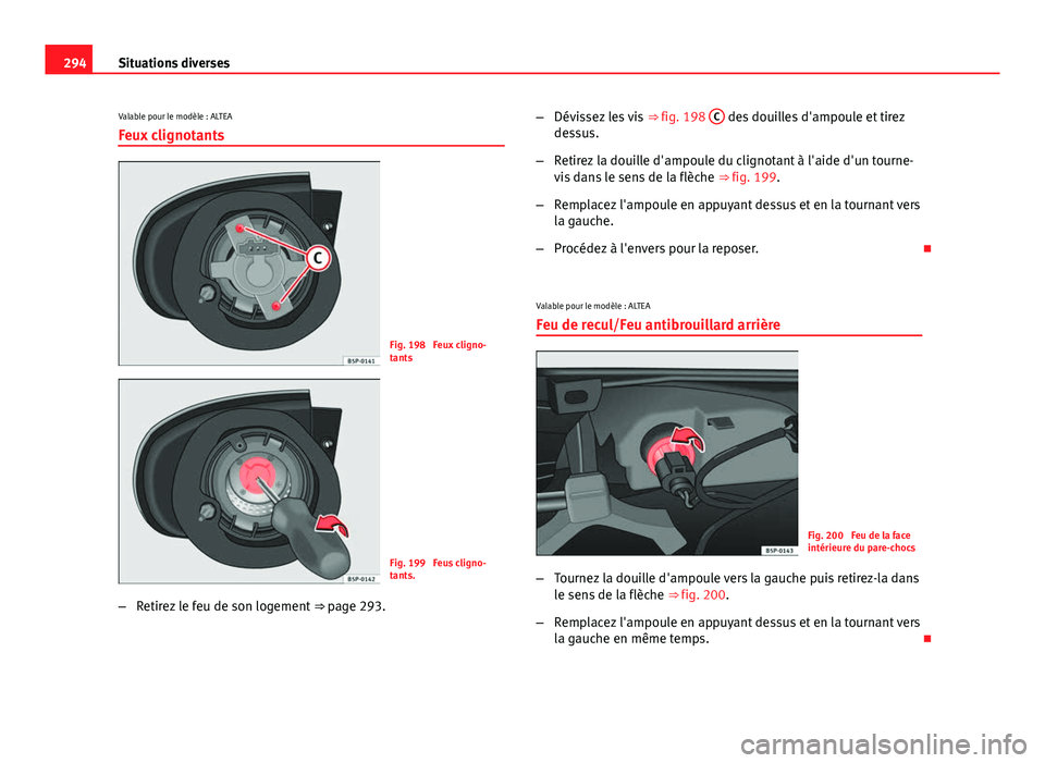 Seat Altea XL 2014  Manuel du propriétaire (in French)  294Situations diverses
Valable pour le modèle : ALTEA
Feux clignotants
Fig. 198  Feux cligno-
tants
Fig. 199  Feus cligno-
tants.
– Retirez le feu de son logement  ⇒ page 293. –
Dévissez les