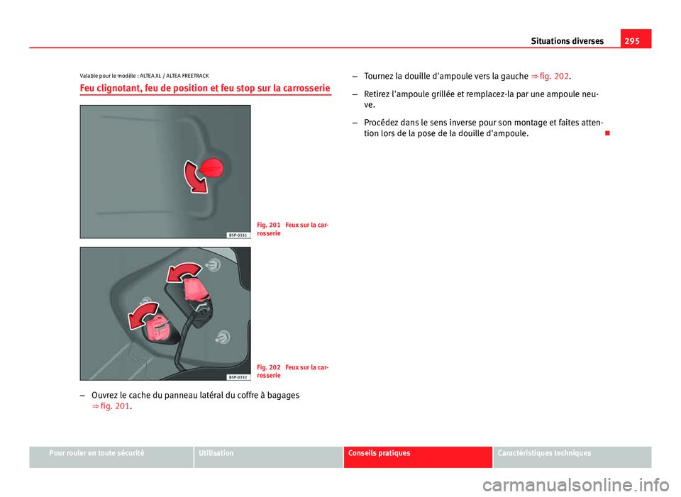 Seat Altea XL 2014  Manuel du propriétaire (in French)  295
Situations diverses
Valable pour le modèle : ALTEA XL / ALTEA FREETRACK Feu clignotant, feu de position et feu stop sur la carrosserie
Fig. 201  Feux sur la car-
rosserie
Fig. 202  Feux sur la ca