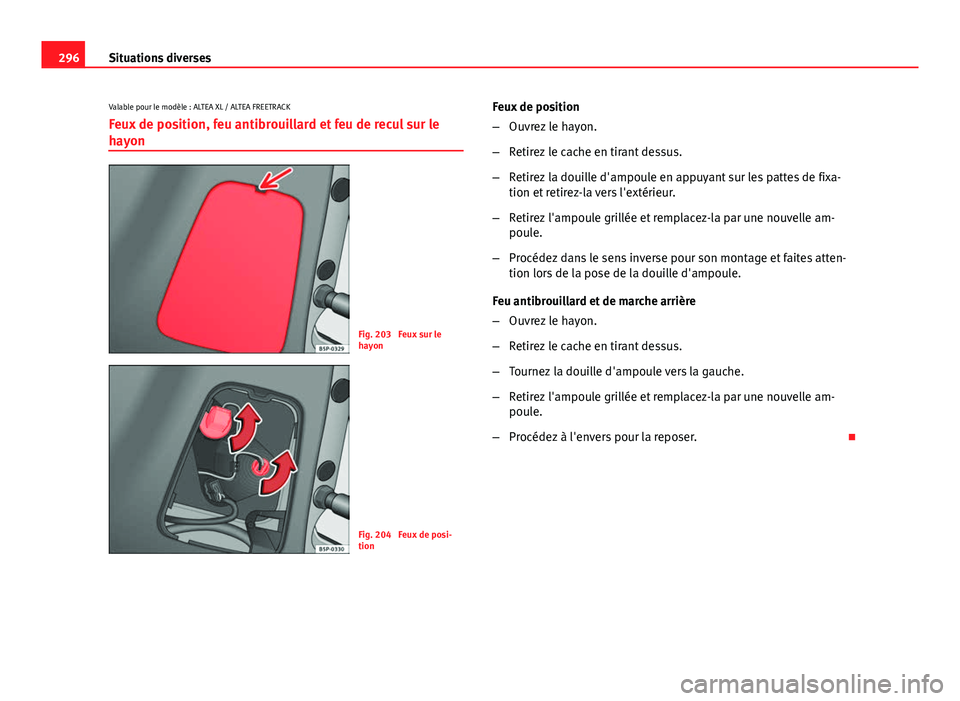 Seat Altea XL 2014  Manuel du propriétaire (in French)  296Situations diverses
Valable pour le modèle : ALTEA XL / ALTEA FREETRACK
Feux de position, feu antibrouillard et feu de recul sur le
hayon
Fig. 203  Feux sur le
hayon
Fig. 204  Feux de posi-
tion F