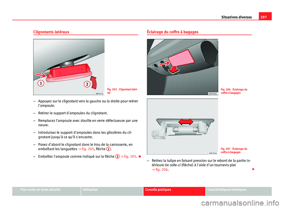 Seat Altea XL 2014  Manuel du propriétaire (in French)  297
Situations diverses
Clignotants latéraux
Fig. 205  Clignotant laté-
ral
– Appuyez sur le clignotant vers la gauche ou la droite pour retirer
l'ampoule.
– Retirez le support d'ampoule