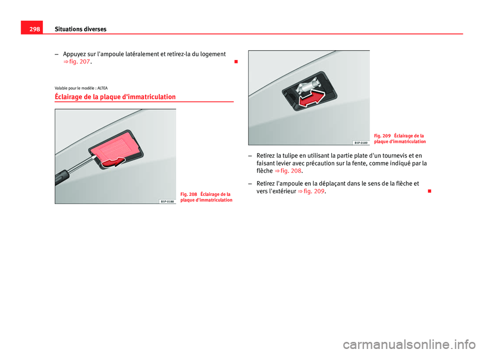 Seat Altea XL 2014  Manuel du propriétaire (in French)  298Situations diverses
–Appuyez sur l'ampoule latéralement et retirez-la du logement
⇒ fig. 207. 
Valable pour le modèle : ALTEA Éclairage de la plaque d'immatriculation
Fig. 208  