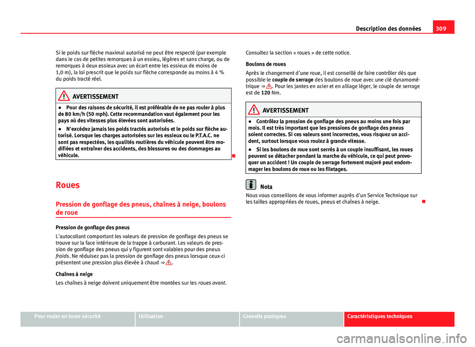 Seat Altea XL 2014  Manuel du propriétaire (in French)  309
Description des données
Si le poids sur flèche maximal autorisé ne peut être respecté (par exemple
dans le cas de petites remorques à un essieu, légères et sans charge, ou de
remorques à 
