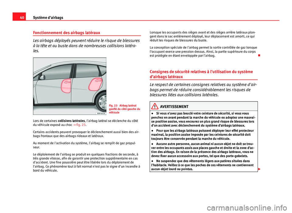 Seat Altea XL 2014 Manuel du propriétaire (in French) 40Système d'airbags
Fonctionnement des airbags latéraux
Les airbags déployés peuvent réduire le risque de blessures
à la tête et au buste dans de nombreuses collisions latéra-
les.
Fig. 23 Seat Altea XL 2014 Manuel du propriétaire (in French) 40Système d'airbags
Fonctionnement des airbags latéraux
Les airbags déployés peuvent réduire le risque de blessures
à la tête et au buste dans de nombreuses collisions latéra-
les.
Fig. 23