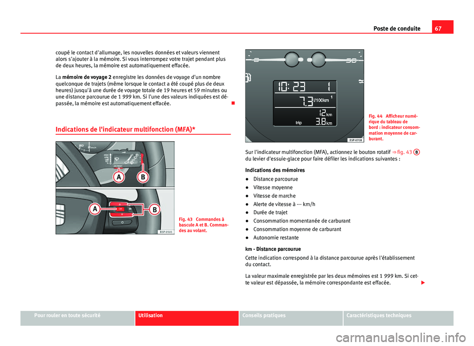 Seat Altea XL 2014  Manuel du propriétaire (in French)  67
Poste de conduite
coupé le contact d'allumage, les nouvelles données et valeurs viennent
alors s'ajouter à la mémoire. Si vous interrompez votre trajet pendant plus
de deux heures, la m