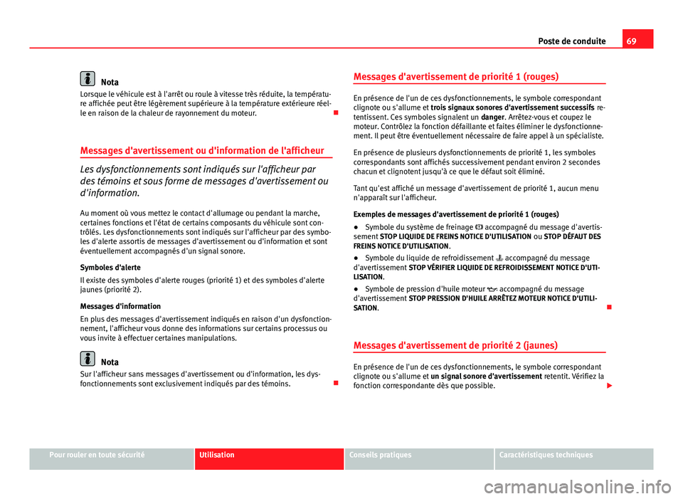 Seat Altea XL 2014  Manuel du propriétaire (in French)  69
Poste de conduite
Nota
Lorsque le véhicule est à l'arrêt ou roule à vitesse très réduite, la températu-
re affichée peut être légèrement supérieure à la température extérieure r