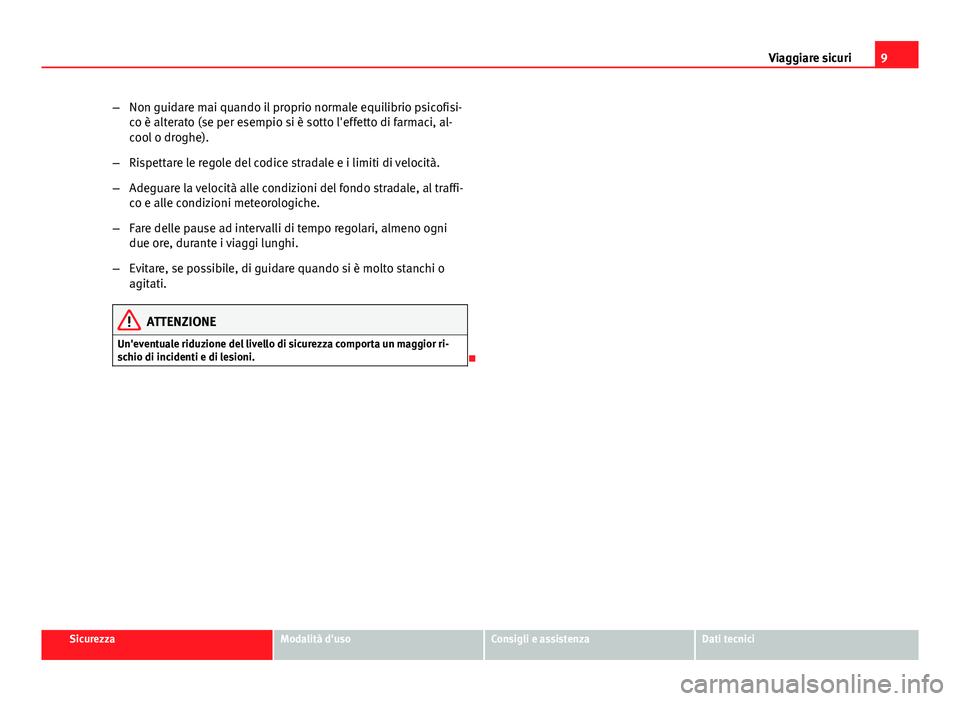 Seat Altea XL 2014  Manuale del proprietario (in Italian) 9
Viaggiare sicuri
– Non guidare mai quando il proprio normale equilibrio psicofisi-
co è alterato (se per esempio si è sotto l'effetto di farmaci, al-
cool o droghe).
– Rispettare le regole