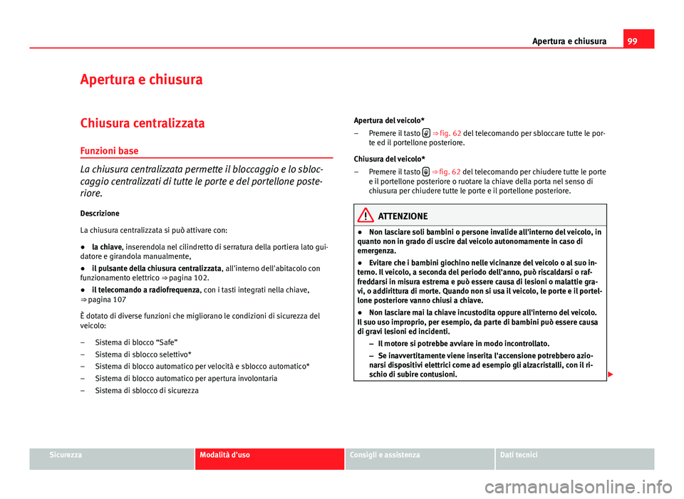 Seat Altea XL 2014  Manuale del proprietario (in Italian) 99
Apertura e chiusura
Apertura e chiusura
Chiusura centralizzata
Funzioni base
La chiusura centralizzata permette il bloccaggio e lo sbloc-
caggio centralizzati di tutte le porte e del portellone pos