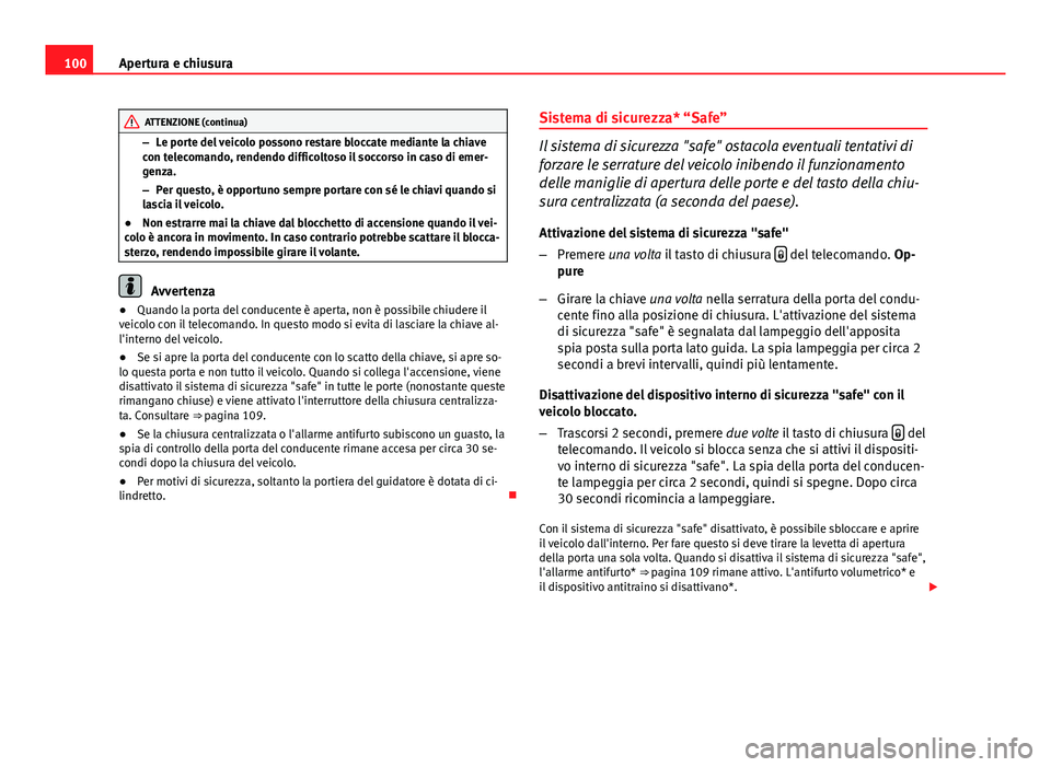Seat Altea XL 2014  Manuale del proprietario (in Italian) 100Apertura e chiusura
ATTENZIONE (continua)
– Le porte del veicolo possono restare bloccate mediante la chiave
con telecomando, rendendo difficoltoso il soccorso in caso di emer-
genza.
– Per que
