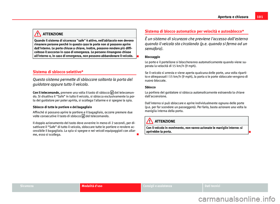 Seat Altea XL 2014  Manuale del proprietario (in Italian) 101
Apertura e chiusura
ATTENZIONE
Quando il sistema di sicurezza "safe" è attivo, nell'abitacolo non devono
rimanere persone perché in questo caso le porte non si possono aprire
dall