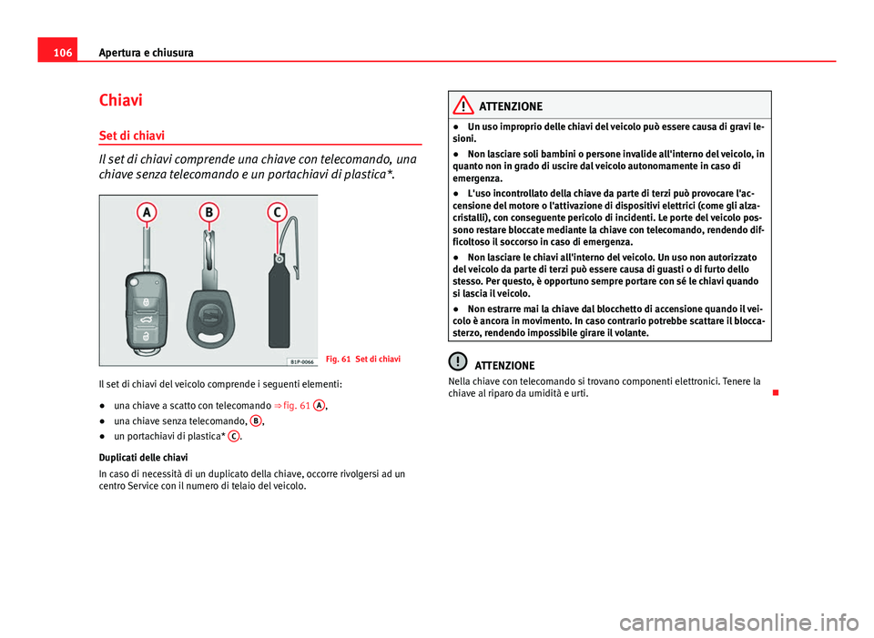 Seat Altea XL 2014 Manuale del proprietario (in Italian) 106Apertura e chiusura
Chiavi
Set di chiavi
Il set di chiavi comprende una chiave con telecomando, una
chiave senza telecomando e un portachiavi di plastica*.
Fig. 61 Set di chiavi
Il set di chiavi de Seat Altea XL 2014 Manuale del proprietario (in Italian) 106Apertura e chiusura
Chiavi
Set di chiavi
Il set di chiavi comprende una chiave con telecomando, una
chiave senza telecomando e un portachiavi di plastica*.
Fig. 61 Set di chiavi
Il set di chiavi de